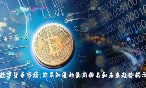 数字货币市场：你不知道的最新排名和未来趋势揭示