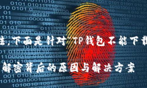 则指出可能的原因和解决方法。下面是针对“TP钱包不能下载”的相关内容、关键词和大纲。

为什么你的TP钱包无法下载？解密背后的原因与解决方案