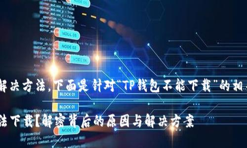 则指出可能的原因和解决方法。下面是针对“TP钱包不能下载”的相关内容、关键词和大纲。

为什么你的TP钱包无法下载？解密背后的原因与解决方案