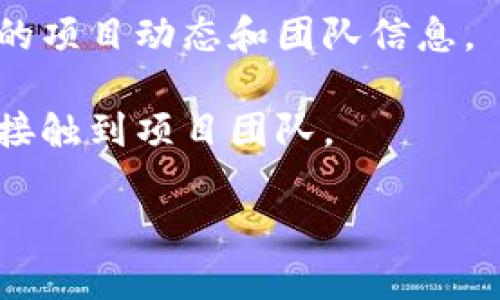 关于TP钱包的项目方和相关信息，您可以通过以下几种方式获取：

1. **官方网站**：访问TP钱包的官方网站，通常会有项目方的介绍、团队成员、投资方等信息。

2. **社交媒体和社区**：TP钱包可能在Twitter、Telegram、Reddit等社交媒体平台上有官方账号和社区，您可以在这些平台上找到更多信息与交流。

3. **区块链项目数据库**：像CoinMarketCap、CoinGecko这些网站，通常会列出项目方的信息以及项目的详细资料。

4. **白皮书**：项目的白皮书通常会详细描述项目的愿景、团队以及技术细节，是了解项目方的重要文件。

5. **行业新闻**：关注一些区块链行业的新闻网站，了解最新的项目动态和团队信息。

6. **行业活动**：参加区块链相关的会议和活动，有机会直接接触到项目团队。

建议您从以上渠道着手，仔细核实信息的真实性和可靠性。
