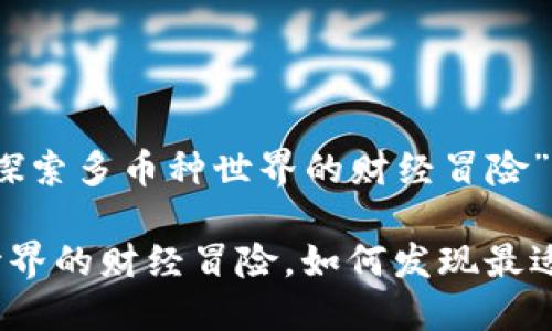 下面是关于“TP钱包：探索多币种世界的财经冒险”的和相关内容的提议。

TP钱包：探索多币种世界的财经冒险，如何发现最适合你的数字资产？