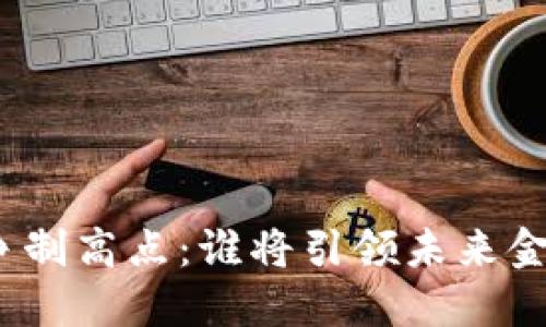 数字货币竞争制高点：谁将引领未来金融的新航道？