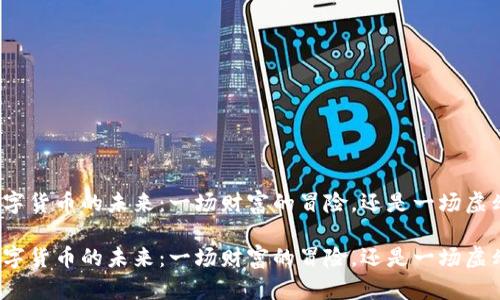 基于炒数字货币的未来：一场财富的冒险，还是一场虚幻的泡沫？

基于炒数字货币的未来：一场财富的冒险，还是一场虚幻的泡沫？