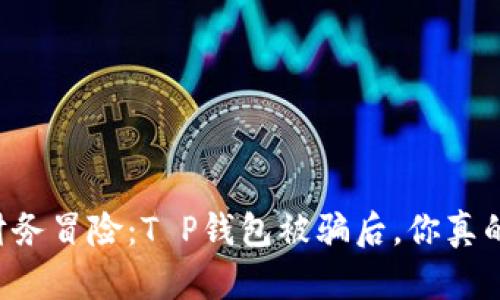 当生活像一场财务冒险：T P钱包被骗后，你真的能找回损失吗？