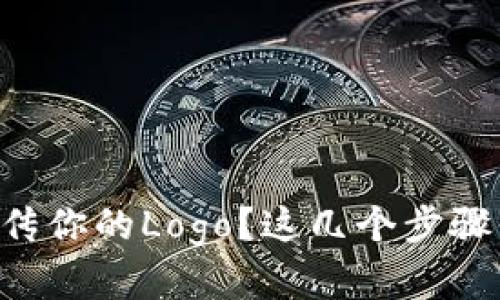 想在TP钱包上传你的Logo?这几个步骤你一定要知道!