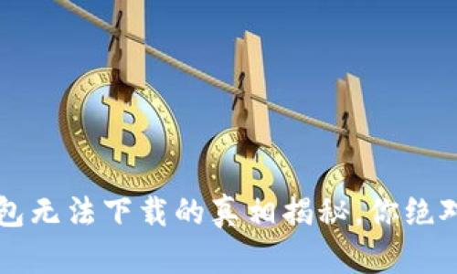  华为钱包无法下载的真相揭秘，你绝对想不到！