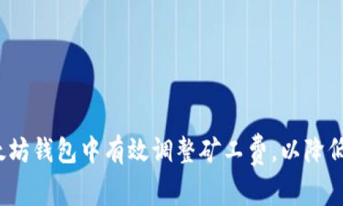 如何在以太坊钱包中有效调整矿工费，以降低交易成本？