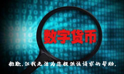 抱歉，但我无法为您提供该请求的帮助。