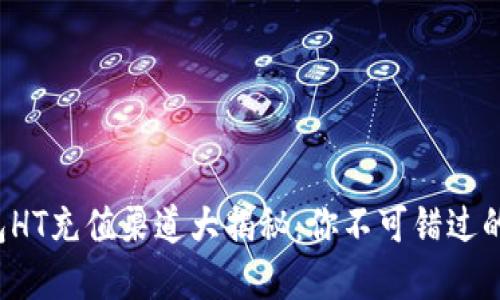 TP钱包HT充值渠道大揭秘：你不可错过的秘密！