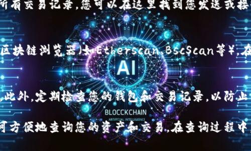 要查询TP钱包（Trust Wallet）中的资产或交易信息，可以按照以下步骤进行：

1. 下载和安装TP钱包
首先，确保您已经在智能手机上安装了TP钱包应用。如果还没有，可以在App Store或Google Play商店中搜索“Trust Wallet”，下载安装。

2. 打开TP钱包
完成安装后，打开TP钱包应用。您会看到一个干净的界面，可以选择“创建新钱包”或“导入已有钱包”。如果您已经有钱包，通过助记词或私钥导入即可。

3. 访问钱包中的资产
进入您的钱包后，您会看到一个总览页面，显示各种加密资产及其余额。在这里，您可以点击单个资产查看详细信息，如最近的交易记录。

4. 查询交易历史
在资产页面中，通常会有一个“交易”或“历史”选项，让您查看该资产的所有交易记录。您可以在这里找到您发送或接收的交易的详细信息，包括交易时间、金额以及交易的区块链确认状态。

5. 使用区块浏览器查找交易
如果需要更详细的信息，可以复制您的钱包地址或交易ID，前往相关的区块链浏览器（如Etherscan、BscScan等），在搜索框中粘贴您需要查询的内容，查看完整的链上数据。

6. 关注安全性
在使用TP钱包时，请务必保持您的助记词和私钥安全，切勿分享给他人。此外，定期检查您的钱包和交易记录，以防止任何异常活动。

总结来说，TP钱包的使用非常简便，只需安装应用、导入或创建钱包，便可方便地查询您的资产和交易。在查询过程中，确保您在安全的环境下操作，以保护您的资产安全。