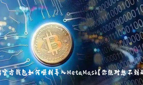 以太坊官方钱包如何顺利导入MetaMask？你绝对想不到的步骤！