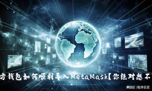 以太坊官方钱包如何顺利导入MetaMask？你绝对想不到的步骤！