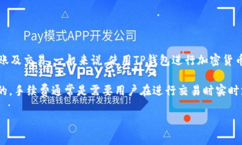 根据我的了解，TP钱包（Trust Wallet）是一个去中心化的钱包，用户可以使用它进行加密货币的存储、转账及交易。一般来说，使用TP钱包进行加密货币的交易或转账时，会涉及到网络手续费（Gas Fee），这笔费用是由区块链网络收取的，而不是TP钱包本身。

如果你在问TP钱包是否可以通过某种方式购买手续费或将手续费转化为其他形式，那么这通常是不可行的。手续费通常是需要用户在进行交易时实时支付的，而不是可以单独购买的。

如果你还有其他具体问题或需要更详细的信息，请告知我！