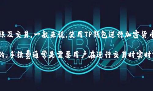 根据我的了解，TP钱包（Trust Wallet）是一个去中心化的钱包，用户可以使用它进行加密货币的存储、转账及交易。一般来说，使用TP钱包进行加密货币的交易或转账时，会涉及到网络手续费（Gas Fee），这笔费用是由区块链网络收取的，而不是TP钱包本身。

如果你在问TP钱包是否可以通过某种方式购买手续费或将手续费转化为其他形式，那么这通常是不可行的。手续费通常是需要用户在进行交易时实时支付的，而不是可以单独购买的。

如果你还有其他具体问题或需要更详细的信息，请告知我！