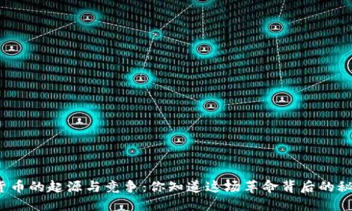 数字货币的起源与竞争：你知道这场革命背后的秘密吗？