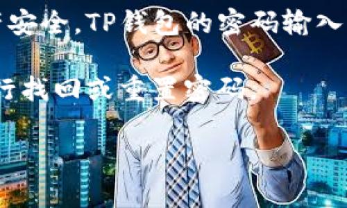关于TP钱包密码输入的次数，通常来说，大多数数字钱包在多次输入错误密码后会采取一定的保护措施。为了保障用户的资产安全，TP钱包的密码输入错误次数一般限制在3到5次左右。在超过这个次数后，钱包可能会暂时锁定，要求用户进行身份验证，或者采取其他安全措施。

建议您在使用TP钱包时，务必确保密码输入的准确性。如果您不慎忘记了密码，可以通过生物识别、助记词或其他恢复方式进行找回或重置密码。

如果您有进一步的问题或者需要具体的操作步骤，可以查看TP钱包的官网帮助中心或联系客服获取更多信息。
