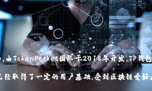 TP钱包（TokenPocket）是一款去中心化的钱包，专注于区块链资产管理和应用接入。它最初是在中国发明的，由TokenPocket团队于2018年开发。TP钱包的设计宗旨是为用户提供更加安全、便捷的数字货币管理工具，支持多种公链资产和去中心化应用（DApp）。

这款钱包的发展得益于区块链技术的不断进步与用户对数字资产管理需求的上升。在全球范围内，TP钱包已经取得了一定的用户基础，受到区块链爱好者的喜爱。如果你有兴趣深入了解TP钱包的使用方法或者相关功能，可以继续向我提问。