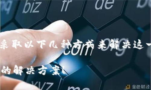 在面对TP钱包在大陆地区不支持的问题时，用户可以采取以下几种方式来解决这一困扰。以下是一个内容大纲，围绕这一主题展开讨论。

如何在大陆地区解决TP钱包不支持的问题？探索隐藏的解决方案！