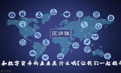 你知道区块链和数字货币的未来是什么吗？让我们一起揭开神秘的面纱！