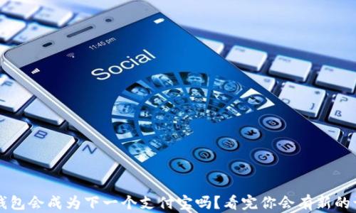 
t p钱包会成为下一个支付宝吗？看完你会有新的认识！