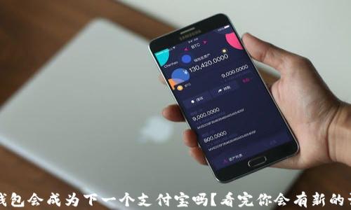 
t p钱包会成为下一个支付宝吗？看完你会有新的认识！