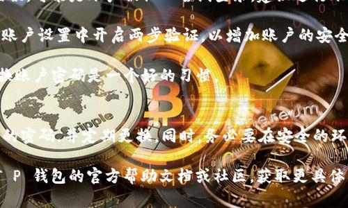 关于“T P 钱包密码错误怎么修改”，以下是一些常见的解决方法和步骤，供你参考：

### 方法1：通过手机应用重置密码
1. **打开 T P 钱包应用**：进入你的手机应用商店，找到并打开 T P 钱包。
  
2. **选择“忘记密码”选项**：在登录页面，通常会有一个“忘记密码”或“重置密码”的链接。

3. **输入相关信息**：根据提示，输入你的注册邮箱或手机号码，以便接收密码重置的链接或验证码。

4. **查看邮件或短信**：检查你的邮箱或手机，找到来自 T P 钱包的重置密码邮件或验证码。

5. **重置密码**：按照链接或验证码的指示，设置一个新的密码，并确保密码复杂且易于记忆。

### 方法2：通过客服帮助
1. **联系客服**：如果自助重置密码未能解决问题，你可以直接联系 T P 钱包的客服。

2. **提供身份验证信息**：根据客服的要求，提供相关身份认证信息以验证你的身份。

3. **按指示修改密码**：客服会协助你完成密码的修改流程。

### 方法3：检查账户安全
1. **确保账户安全**：如果你频繁遇到密码错误，可能是账户被他人尝试登录。建议进行账户安全检查。

2. **开启两步验证**：建议在你的 T P 钱包账户设置中开启两步验证，以增加账户的安全性。

3. **定期更新密码**：出于安全考虑，定期更换账户密码是一个好的习惯。

### 最后
保持良好的密码管理习惯，避免使用过于简单的密码，并定期更换。同时，务必要在安全的环境下使用 T P 钱包，确保个人信息不被泄露。

如果以上方法仍未解决你的问题，建议查阅 T P 钱包的官方帮助文档或社区，获取更具体的信息和建议。