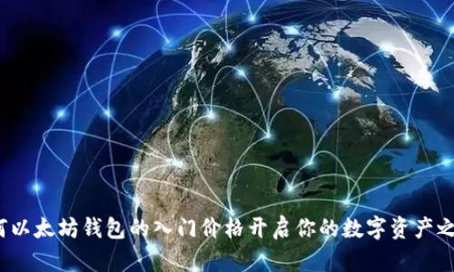 如何以太坊钱包的入门价格开启你的数字资产之旅？