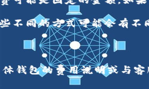 在t p钱包（通常指的是某种数字货币钱包）中，转账时是否需要手续费，通常要看以下几个方面：

1. **区块链网络费用**：大多数数字货币钱包在进行转账时，会涉及到区块链网络的交易费用。这笔费用通常由矿工收取，以激励他们验证并处理交易。这意味着，无论是从地址簿转账还是直接转账，都会产生一定的网络费用。

2. **钱包提供商的政策**：不同的钱包服务提供商可能有不同的费用结构。某些钱包可能会对转账收取额外的手续费用，特别是在使用特殊服务（如快速转账）的情况下。

3. **转账金额的大小**：在一些情况下，较小的转账金额可能会面临更高的手续费比例。例如，手续费可能是固定的金额，如果转账金额很小，手续费在整体交易中就变得相对较高。

4. **转账方式**：某些钱包可能允许用户选择不同的转账方式（例如，普通转账、快速转账等），而这些不同的方式可能会有不同的手续费结构。

### 总结

一般来说，在t p钱包进行转账，无论是否使用地址簿，通常都会涉及到手续费。建议在转账前查看具体钱包的费用说明或与客服沟通以获取准确的信息。