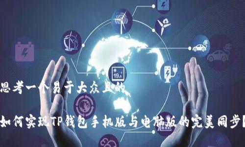 思考一个易于大众且的

如何实现TP钱包手机版与电脑版的完美同步？