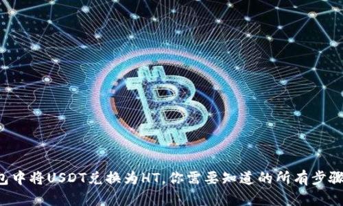 在TP钱包中将USDT兑换为HT，你需要知道的所有步骤和技巧！