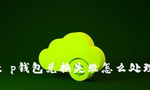 t p钱包兑换失败怎么处理