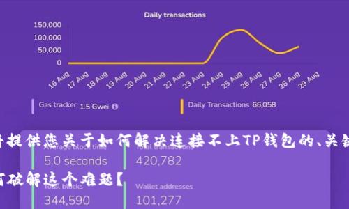 为了帮助您解决这个问题，我将提供您关于如何解决连接不上TP钱包的、关键词和大纲。请参考下面的内容。

当你无法连接TP钱包时，该如何破解这个难题？