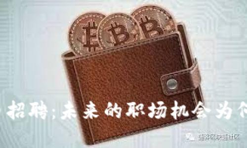 成都数字货币招聘：未来的职场机会为何值得你关注？