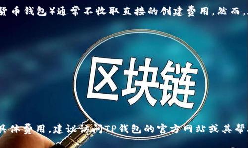 创建EOS钱包的具体收费情况取决于您选择的平台或工具。目前许多主流的钱包服务（如TP钱包和其他数字货币钱包）通常不收取直接的创建费用。然而，在实际操作中可能会涉及一些间接费用，例如网络交易费（gas fee），这些费用是用来激励矿工处理交易的。

如果您正在使用TP钱包创建EOS钱包，以下是一些要点：

1. **钱包创建**：许多钱包应用都允许用户免费创建新的EOS钱包，但首次存入资产时可能会影响费用。
  
2. **网络费用**：在转账或进行其他操作时，用户可能需要支付EOS网络的手续费。

3. **服务费用**：某些钱包可能会在提供额外服务（如备份、恢复、交易等）时收取小额费用。

建议您在创建钱包前仔细阅读TP钱包或其他相关服务的费用说明。如果您有进一步的问题或需要详细了解具体费用，建议访问TP钱包的官方网站或其帮助中心。