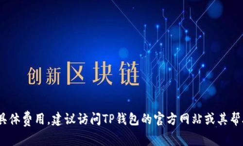 创建EOS钱包的具体收费情况取决于您选择的平台或工具。目前许多主流的钱包服务（如TP钱包和其他数字货币钱包）通常不收取直接的创建费用。然而，在实际操作中可能会涉及一些间接费用，例如网络交易费（gas fee），这些费用是用来激励矿工处理交易的。

如果您正在使用TP钱包创建EOS钱包，以下是一些要点：

1. **钱包创建**：许多钱包应用都允许用户免费创建新的EOS钱包，但首次存入资产时可能会影响费用。
  
2. **网络费用**：在转账或进行其他操作时，用户可能需要支付EOS网络的手续费。

3. **服务费用**：某些钱包可能会在提供额外服务（如备份、恢复、交易等）时收取小额费用。

建议您在创建钱包前仔细阅读TP钱包或其他相关服务的费用说明。如果您有进一步的问题或需要详细了解具体费用，建议访问TP钱包的官方网站或其帮助中心。