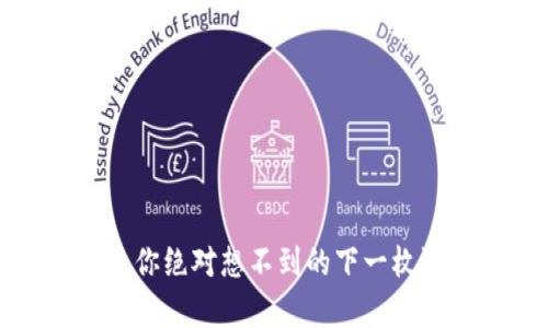 揭开数字货币新篇章：你绝对想不到的下一枚潜力币将在哪里登场！