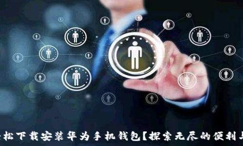  
如何轻松下载安装华为手机钱包？探索无尽的便利与惊喜！