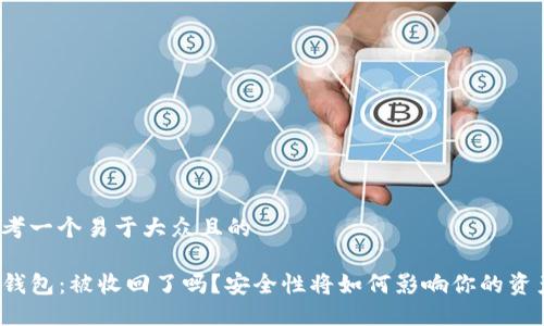 思考一个易于大众且的

TP钱包：被收回了吗？安全性将如何影响你的资产？