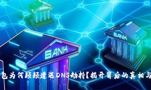 以太坊钱包为何频频遭遇DNS劫持？揭开背后的真相与防护秘籍