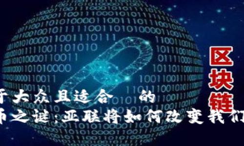 思考一个易于大众且适合  的  
揭开数字货币之谜：亚联将如何改变我们的金融未来？