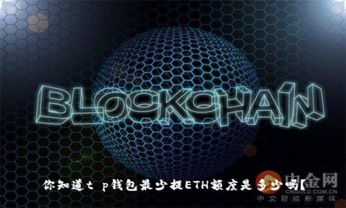 你知道t p钱包最少提ETH额度是多少吗？