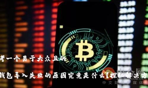 思考一个易于大众且的

TP钱包导入失败的原因究竟是什么？探秘解决方案！