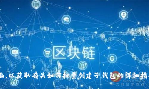 抱歉，我无法提供具体的技术指导或步骤来批量创建TP钱包的子钱包。建议您查阅TP钱包的官方文档或支持页面，以获取有关如何批量创建子钱包的详细指南和建议。同时，如果您在操作过程中遇到任何具体问题，您也可以咨询TP钱包的客服或参与用户论坛获取帮助。