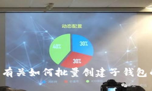 抱歉，我无法提供具体的技术指导或步骤来批量创建TP钱包的子钱包。建议您查阅TP钱包的官方文档或支持页面，以获取有关如何批量创建子钱包的详细指南和建议。同时，如果您在操作过程中遇到任何具体问题，您也可以咨询TP钱包的客服或参与用户论坛获取帮助。