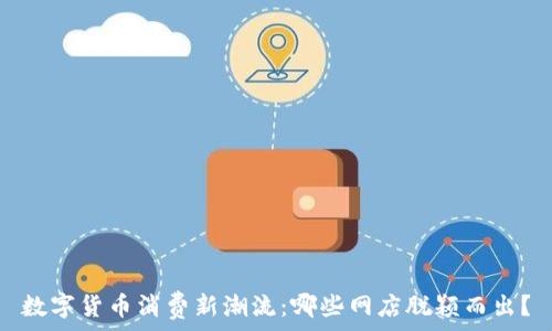   
数字货币消费新潮流：哪些网店脱颖而出？