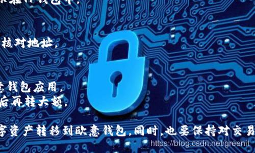 将TP钱包（Trust Wallet）中的加密货币转移到欧意钱包（Ouyi Wallet）是涉及几个步骤的过程。以下是详细的操作指南：

### 步骤一：确认你的欧意钱包地址
在开始转账前，您需要确保您有一个有效的欧意钱包地址。

1. **打开欧意钱包应用**：登录您的欧意钱包账户。
2. **找到收款地址**：在应用中找到对应的加密货币（如 Ethereum、USDT 等），点击“接收”或者“充值”，记下显示的地址。

### 步骤二：打开TP钱包
1. **启动TP钱包**：在您的移动设备上打开Trust Wallet应用。
2. **选择要转账的加密货币**：找到您想要转移到欧意钱包的加密货币（如 ETH、BTC 等）。

### 步骤三：发起转账
1. **点击“发送”按钮**：在选中的资产页面，点击“发送”。
2. **输入欧意钱包地址**：在“收款地址”框中粘贴您在第一步中复制的欧意钱包地址。
3. **输入金额**：输入您想要转账的金额。
4. **确认交易信息**：核对收款地址和转账金额，确保无误。
5. **确认交易**：点击“下一步”或“发送”，根据提示完成交易。

### 步骤四：等待交易确认
一旦您完成发送，您需要等待区块链对该交易的确认。在TP钱包中，您可以查看交易状态。

### 常见问题解答
- **转账需要多长时间？**
  转账的时间取决于区块链的拥堵情况，通常几分钟到几十分钟之间。

- **转账费用是什么？**
  转账费用是网络费用，通常会在转账时显示在TP钱包中。

- **如果我输入了错误的地址怎么办？**
  交易一旦确认，无法撤回。请在发送前仔细核对地址。

### 小贴士
- 确保您使用的是最新版本的TP钱包和欧意钱包应用。
- 小额测试转账可以减少风险，在确认顺利后再转大额。

通过以上步骤，您就能轻松将TP钱包中的数字资产转移到欧意钱包。同时，也要保持对交易信息的关注，以确保每一笔转账都顺利进行。