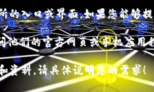 看起来您在询问有关“TP钱包交易所”的信息。不过，提供的信息有点模糊，可能是您找不到某个交易所的入口或界面。如果您能够提供更多细节，比如您是希望了解交易所的具体功能，还是面临某个问题，我将更有针对性地为您解答。

如果您是想要查看TP钱包交易所的某些信息，比如平台注册、交易流程、费用、风险等，您可以直接访问他们的官方网页或手机应用程序，通常会有详细的指南帮助用户使用。

另外，如果您对加密货币有兴趣并希望了解更广泛的信息，也可以告诉我，我会为您提供相关的建议和资料。请具体说明您的需求！