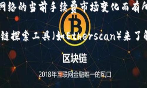 关于TP钱包的矿工费，具体数额会根据网络的拥堵情况、交易的复杂度以及ETH（以太坊）或其他区块链网络的当前手续费市场变化而有所不同。一般来说，TP钱包的矿工费是由用户在发起交易时手动设置的，也可以选择平台推荐的交易费用。

为了获取当前的矿工费，您可以在TP钱包内发起一笔交易时查看系统推荐的矿工费，或者访问相关区块链探索工具（如Etherscan）来了解实时的交易费用信息。

如果有其他具体问题或者想了解更多关于TP钱包的功能、使用方法等，欢迎继续询问！