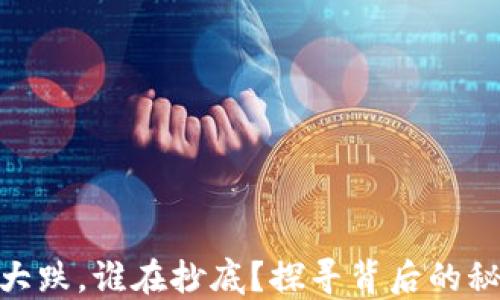 
数字货币大跌，谁在抄底？探寻背后的秘密与机遇