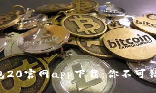 以太坊钱包20官网app下载：你不可错过的选择！